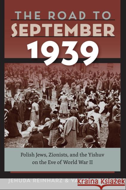 The Road to September 1939: Polish Jews, Zionists, and the Yishuv on the Eve of World War II Jehuda Reinharz Yaacov Shavit 9781512601534 Brandeis University Press - książka