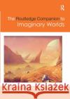 The Routledge Companion to Imaginary Worlds Mark Wolf 9780367876302 Routledge