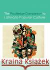 The Routledge Companion to Latina/O Popular Culture Frederick Luis Aldama 9780367876920 Routledge