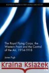 The Royal Flying Corps, the Western Front and the Control of the Air, 1914-1918 James Pugh 9781472459725 Routledge