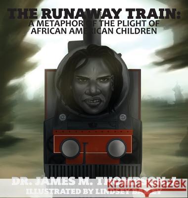 The Runaway Train: A Metaphor of the Plight of African American Children Dr James M. Thompson Dr Danna H. Thompson Lindsey Bailey 9780692175019 James Matthew Thompson - książka