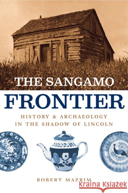 The Sangamo Frontier: History and Archaeology in the Shadow of Lincoln Robert Mazrim 9780226514253 University of Chicago Press - książka