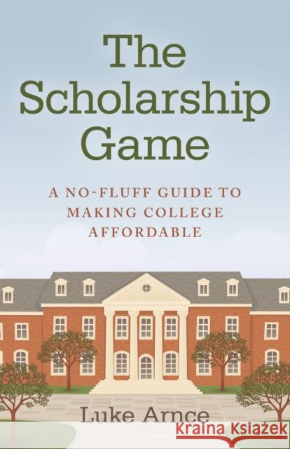 The Scholarship Game: A No-Fluff Guide to Making College Affordable Luke Arnce 9781782794196 Compass Books - książka