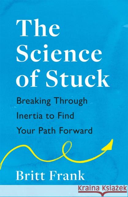 The Science of Stuck: Breaking Through Inertia to Find Your Path Forward Britt Frank 9781472293909 Headline Publishing Group - książka