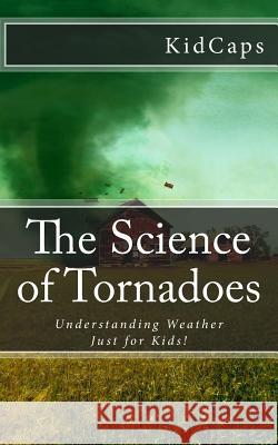 The Science of Tornadoes: Understanding Weather Just for Kids! Kidcaps 9781477628782 Createspace - książka
