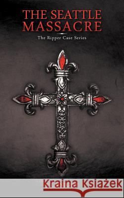 The Seattle Massacre: The Ripper Case Series Knight, J. J. 9781462066315 iUniverse.com - książka