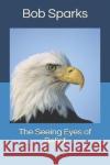 The Seeing Eyes of Belief Bob Sparks 9781671228450 Independently Published