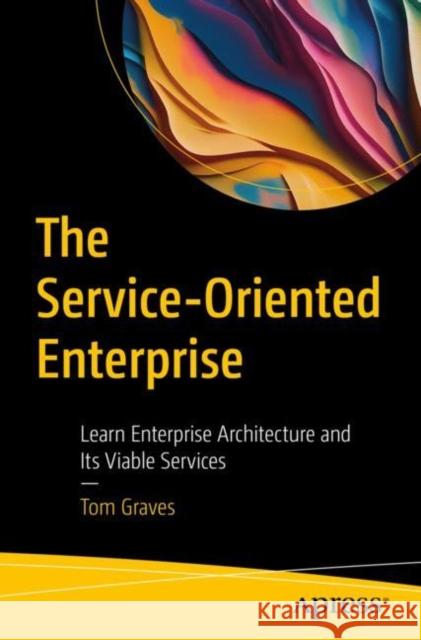 The Service-Oriented Enterprise: Learn Enterprise Architecture and Its Viable Services Tom Graves 9781484291887 Apress - książka