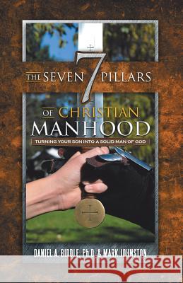 The Seven Pillars of Christian Manhood: Turning your Son into a Solid Man of God Biddle, Daniel A. 9781512770308 WestBow Press - książka