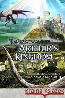 The Shadows of Arthur's Kingdom Alice C. Kennedy Donald D. Kenned 9781480912595 Dorrance Publishing Co. - książka