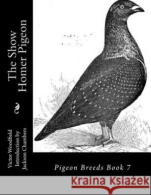 The Show Homer Pigeon: Pigeon Breeds Book 7 Victor Woodfield Jackson Chambers 9781533533661 Createspace Independent Publishing Platform - książka