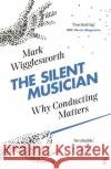 The Silent Musician: Why Conducting Matters Mark Wigglesworth 9780571337910 Faber & Faber