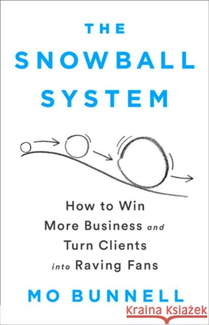 The Snowball System: How to Win More Business and Turn Clients into Raving Fans Mo Bunnell 9781610399609 PublicAffairs - książka