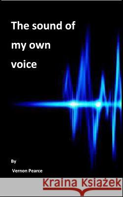 The Sound of My Own Voice: Radio presenting for amateurs Pearce, Vernon 9781366825735 Blurb - książka