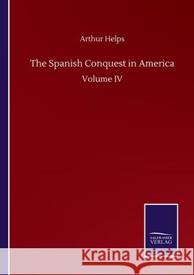 The Spanish Conquest in America: Volume IV Arthur Helps 9783752513622 Salzwasser-Verlag Gmbh - książka