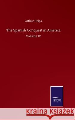 The Spanish Conquest in America: Volume IV Arthur Helps 9783752513639 Salzwasser-Verlag Gmbh - książka