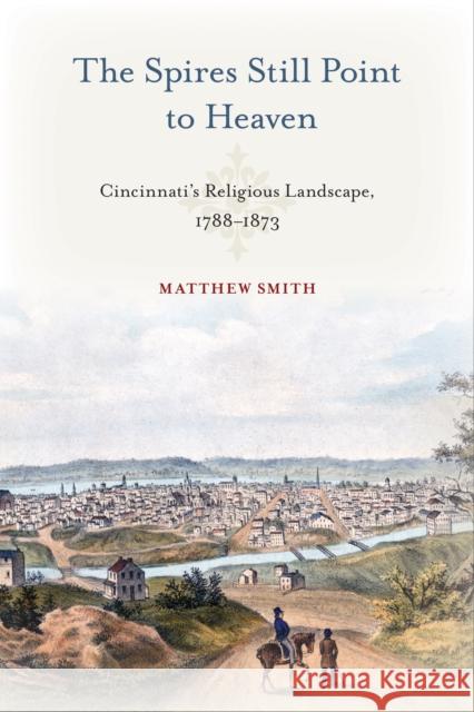 The Spires Still Point to Heaven: Cincinnati's Religious Landscape, 1788-1873 Matthew Smith 9781439922958 Temple University Press - książka