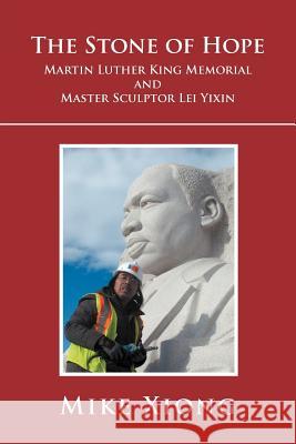 The Stone of Hope: Martin Luther King Memorial and Master Sculptor Lei Yixin Xiong, Mike 9781465336439 Xlibris Corporation - książka
