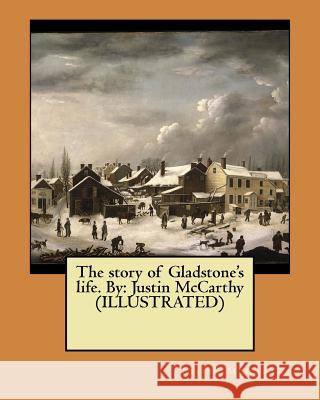 The story of Gladstone's life. By: Justin McCarthy (ILLUSTRATED) McCarthy, Justin 9781546637394 Createspace Independent Publishing Platform - książka