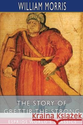The Story of Grettir the Strong (Esprios Classics): Translated by Eiríkr Magnússon and William Morris Morris, William 9781006031182 Blurb - książka