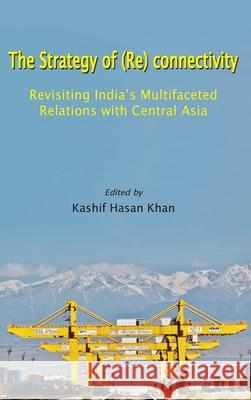 The Strategy of (Re) connectivity: Revisiting India's Multifaceted Relations with Central Asia Kashif Hasan Khan 9789389137538 K W Publishers Pvt Ltd - książka