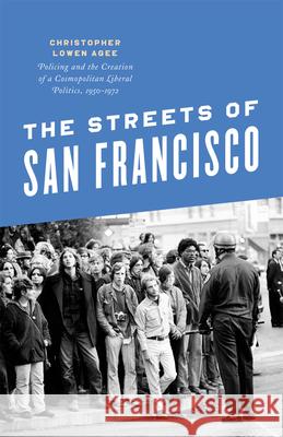 The Streets of San Francisco: Policing and the Creation of a Cosmopolitan Liberal Politics, 1950-1972 Christopher Lowen Agee 9780226378084 University of Chicago Press - książka