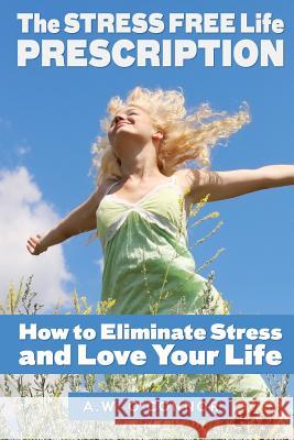 The Stress Free Life Prescription: How to Eliminate Stress and Love Your Life A. W. O'Connor Sher Matsen Mark Warbington 9781514373842 Createspace - książka