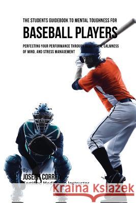 The Students Guidebook To Mental Toughness For Baseball Players: Perfecting Your Performance Through Meditation, Calmness Of Mind, And Stress Manageme Correa (Certified Meditation Instructor) 9781532828515 Createspace Independent Publishing Platform - książka
