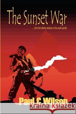 The Sunset War: The 41st Infantry Division in the South Pacific Wilson, Paul C. 9781403362414 Authorhouse - książka