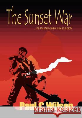 The Sunset War: The 41st Infantry Division in the South Pacific Wilson, Paul C. 9781403362421 Authorhouse - książka