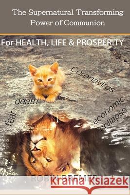 The Supernatural Transforming Power of Communion: For Health, Life & Prosperity Robin Bremer 9781719437844 Createspace Independent Publishing Platform - książka