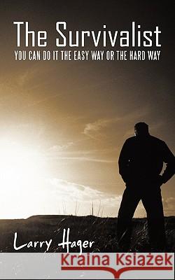 The Survivalist: You Can Do It the Easy Way or the Hard Way Hager, Larry 9781462020096 iUniverse.com - książka