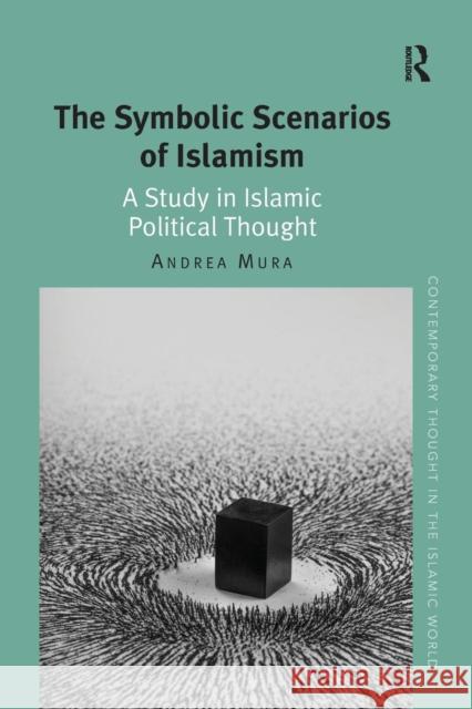 The Symbolic Scenarios of Islamism: A Study in Islamic Political Thought Andrea Mura 9781138048331 Routledge - książka