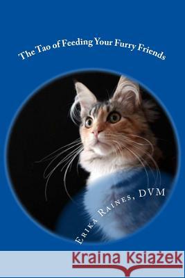 The Tao of Feeding Your Furry Friends: A holistic veterinarian's view on feeding your pets for vibrant health Raines, Erika 9781502574749 Createspace - książka