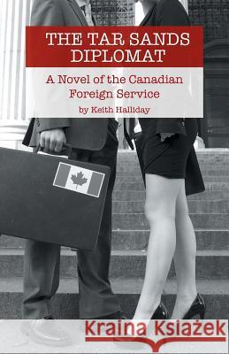 The Tar Sands Diplomat: A Novel of the Canadian Foreign Service Keith Halliday 9781491792643 iUniverse - książka