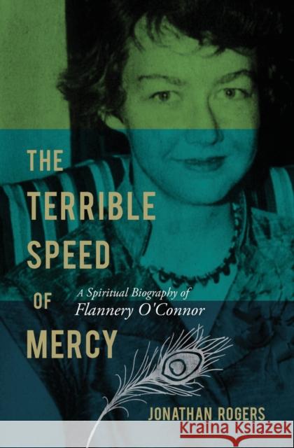 The Terrible Speed of Mercy: A Spiritual Biography of Flannery O'Connor Jonathan Rogers 9781595550231 Thomas Nelson Publishers - książka