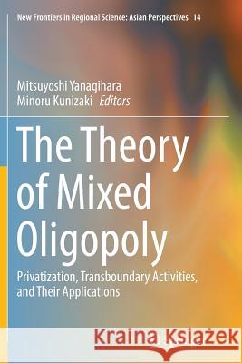 The Theory of Mixed Oligopoly: Privatization, Transboundary Activities, and Their Applications Yanagihara, Mitsuyoshi 9784431566724 Springer - książka