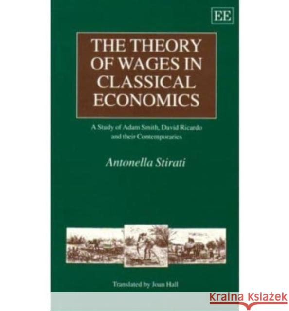 THE THEORY OF WAGES IN CLASSICAL ECONOmiCS: A Study of Adam Smith, David Ricardo and their Contemporaries Antonella Stirati 9781852787103 Edward Elgar Publishing Ltd - książka