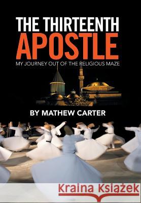 The Thirteenth Apostle: My Journey Out of the Religious Maze Mathew Carter 9781524562199 Xlibris - książka
