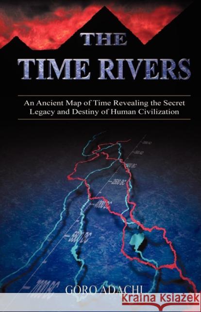 The Time Rivers: An Ancient Map of Time Revealing the Secret Legacy and Destiny of Human Civilization Adachi, Goro 9781591132769 Booklocker.com - książka