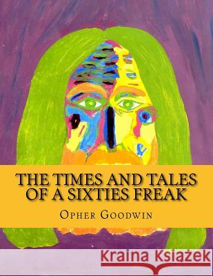 The Times and Tales of a Sixties Freak Opher Goodwin 9781500739805 Createspace - książka