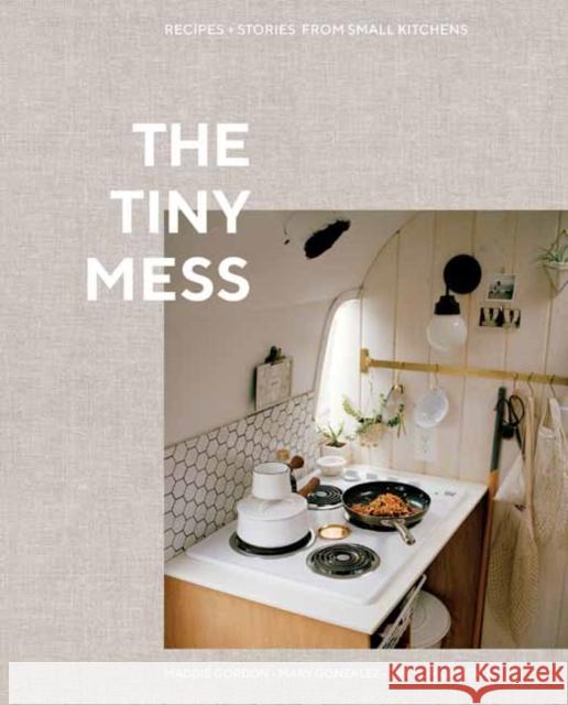 The Tiny Mess: Recipes and Stories from Small Kitchens Trevor Gordon Maddie Gordon Mary Gonzalez 9780399582738 Ten Speed Press - książka