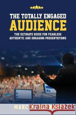 The Totally Engaged Audience: The Ultimate Guide for Fearless, Authentic & Engaging Presentations Marc W. Schwartz 9780998174730 Scomm - książka