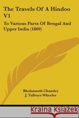 The Travels Of A Hindoo V1: To Various Parts Of Bengal And Upper India (1869) Bholanauth Chunder 9781437342222  - książka