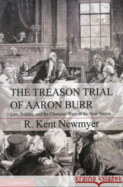 The Treason Trial of Aaron Burr: Law, Politics, and the Character Wars of the New Nation Newmyer, R. Kent 9781107606616  - książka