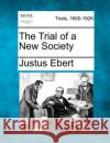 The Trial of a New Society Justus Ebert 9781275500624 Gale Ecco, Making of Modern Law
