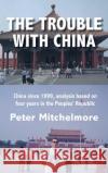 The Trouble With China: China since 1999, analysis based on four years in the Peoples' Republic Peter Mitchelmore 9781525577567 FriesenPress