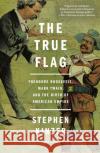 The True Flag: Theodore Roosevelt, Mark Twain, and the Birth of American Empire Stephen Kinzer 9781250159687 St. Martin's Griffin