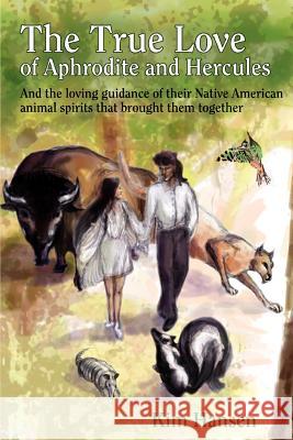 The True Love Of Aphrodite and Hercules: And the loving guidance of their Native American animal spirits that brought them together Hansen, Kim 9780595425037 iUniverse - książka