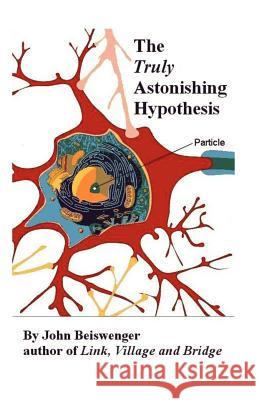 The Truly Astonishing Hypothesis John L. Beiswenger 9781469905624 Createspace - książka